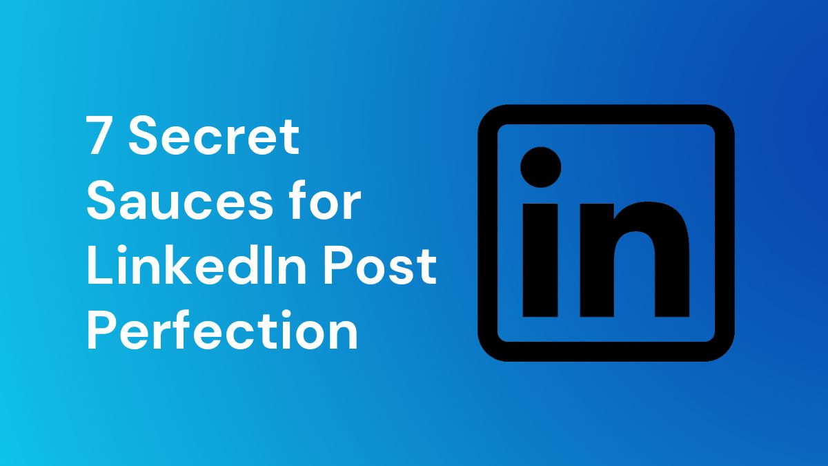 7 Secret Sauces for LinkedIn Post Perfection